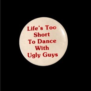 1980s Button Pin: "Life's Too Short To Dance With Ugly Guys"